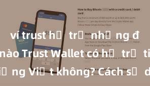 ví trust hỗ trợ những đồng coin nào Trust Wallet có hỗ trợ tiếng Việt không? Cách sử dụng dễ dàng