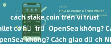 cách stake coin trên ví trust wallet Trust Wallet có hỗ trợ OpenSea không? Cách giao dịch NFT